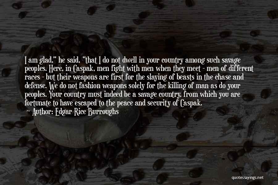 Edgar Rice Burroughs Quotes: I Am Glad, He Said, That I Do Not Dwell In Your Country Among Such Savage Peoples. Here, In Caspak,