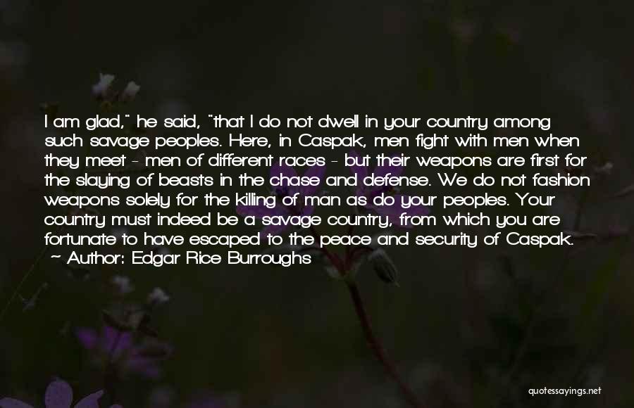 Edgar Rice Burroughs Quotes: I Am Glad, He Said, That I Do Not Dwell In Your Country Among Such Savage Peoples. Here, In Caspak,