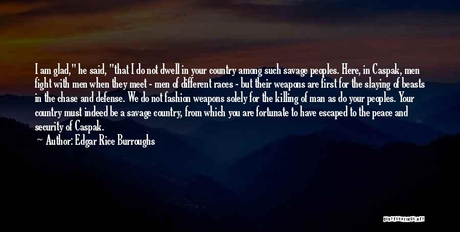 Edgar Rice Burroughs Quotes: I Am Glad, He Said, That I Do Not Dwell In Your Country Among Such Savage Peoples. Here, In Caspak,