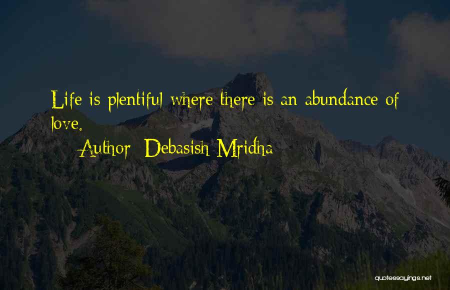 Debasish Mridha Quotes: Life Is Plentiful Where There Is An Abundance Of Love.