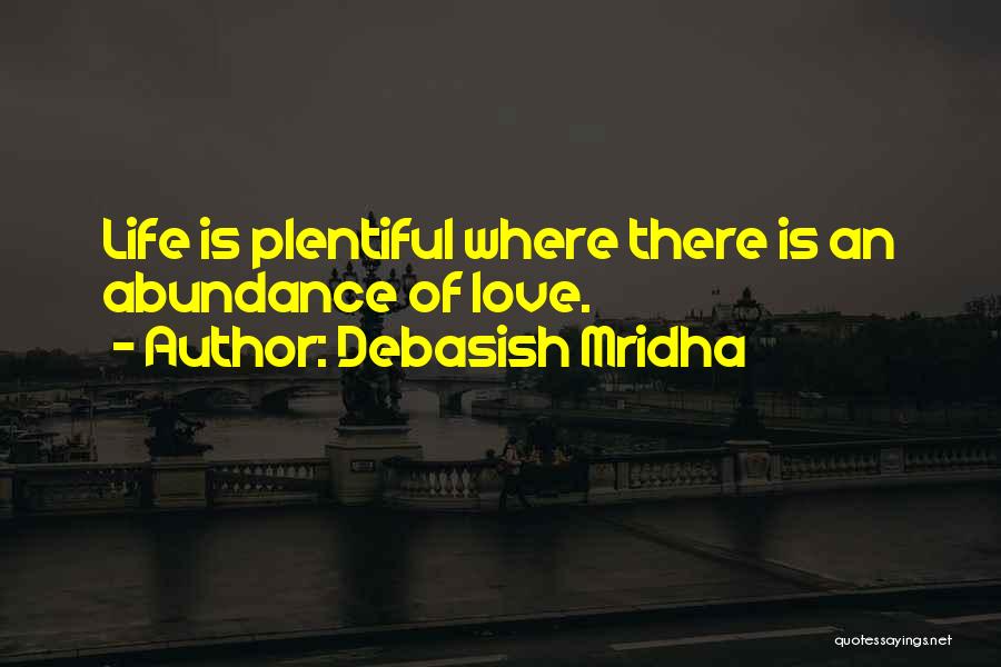 Debasish Mridha Quotes: Life Is Plentiful Where There Is An Abundance Of Love.