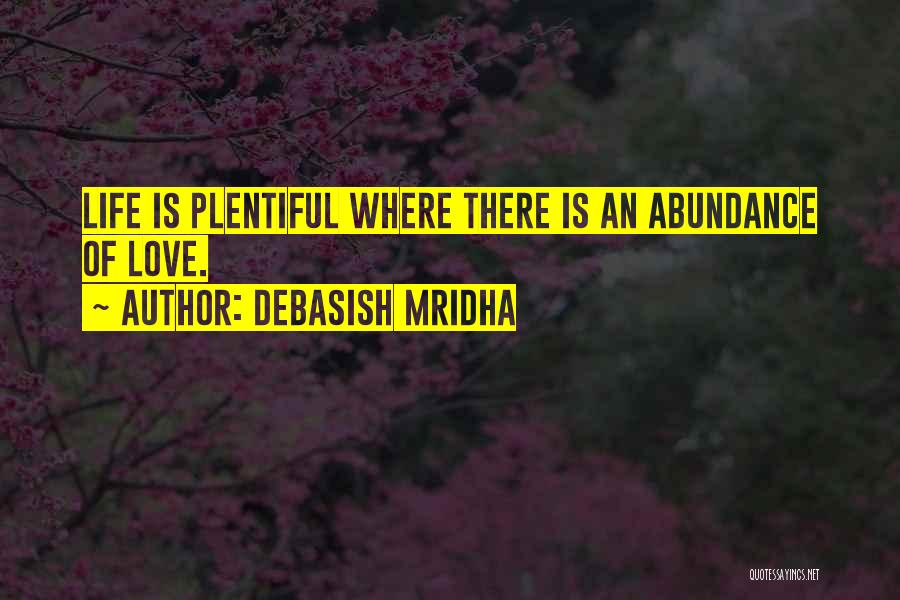 Debasish Mridha Quotes: Life Is Plentiful Where There Is An Abundance Of Love.