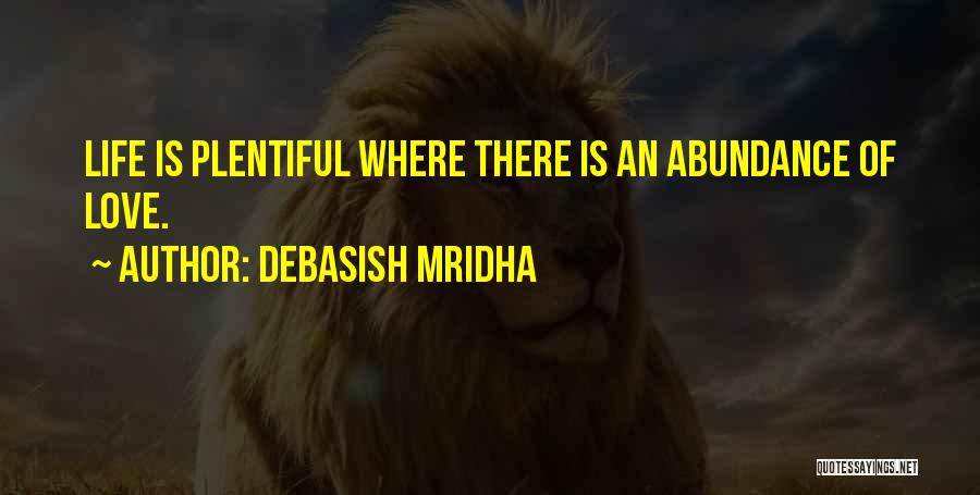 Debasish Mridha Quotes: Life Is Plentiful Where There Is An Abundance Of Love.