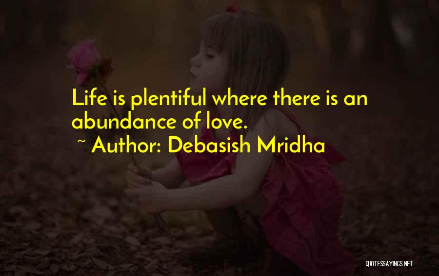 Debasish Mridha Quotes: Life Is Plentiful Where There Is An Abundance Of Love.