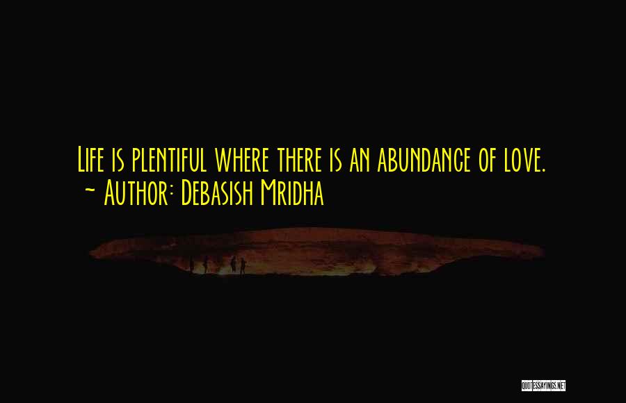 Debasish Mridha Quotes: Life Is Plentiful Where There Is An Abundance Of Love.