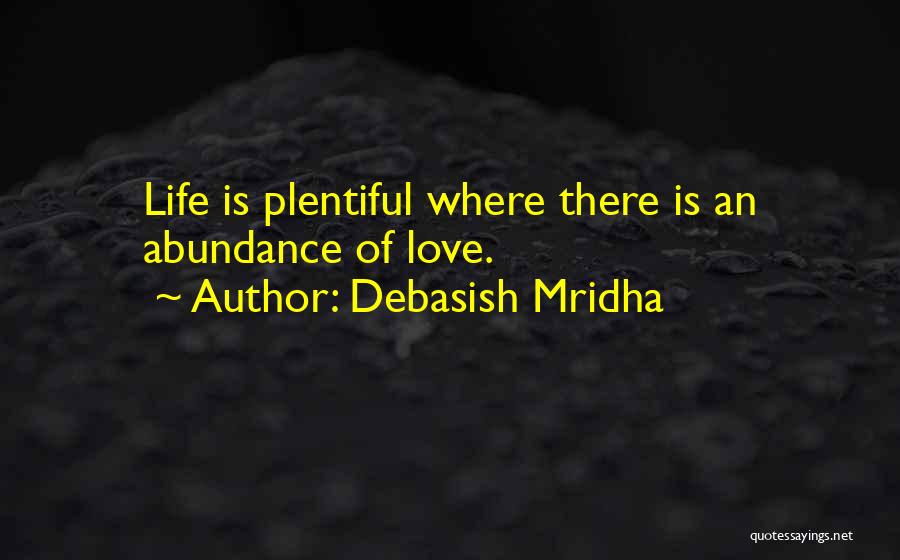 Debasish Mridha Quotes: Life Is Plentiful Where There Is An Abundance Of Love.