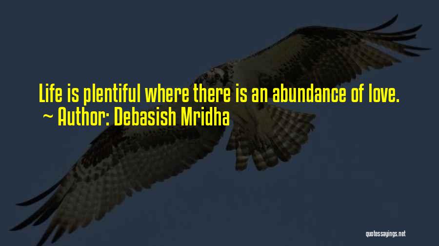 Debasish Mridha Quotes: Life Is Plentiful Where There Is An Abundance Of Love.