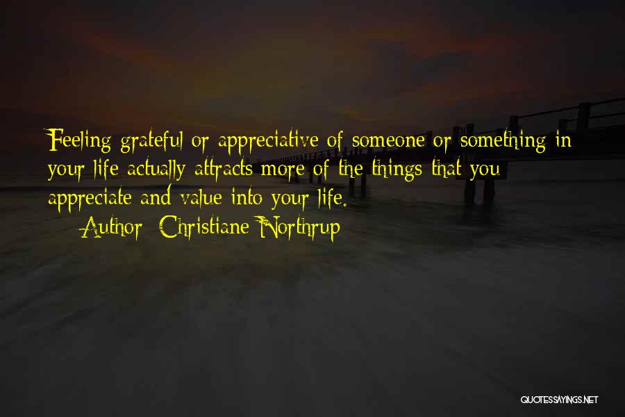 Christiane Northrup Quotes: Feeling Grateful Or Appreciative Of Someone Or Something In Your Life Actually Attracts More Of The Things That You Appreciate