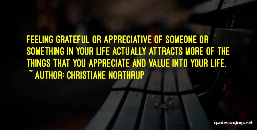 Christiane Northrup Quotes: Feeling Grateful Or Appreciative Of Someone Or Something In Your Life Actually Attracts More Of The Things That You Appreciate