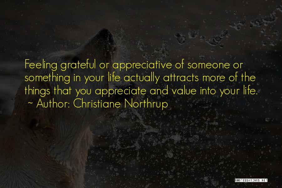 Christiane Northrup Quotes: Feeling Grateful Or Appreciative Of Someone Or Something In Your Life Actually Attracts More Of The Things That You Appreciate