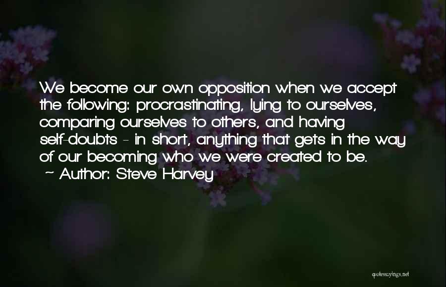 Steve Harvey Quotes: We Become Our Own Opposition When We Accept The Following: Procrastinating, Lying To Ourselves, Comparing Ourselves To Others, And Having