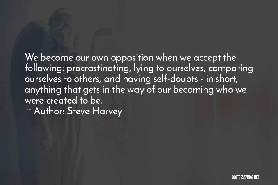 Steve Harvey Quotes: We Become Our Own Opposition When We Accept The Following: Procrastinating, Lying To Ourselves, Comparing Ourselves To Others, And Having