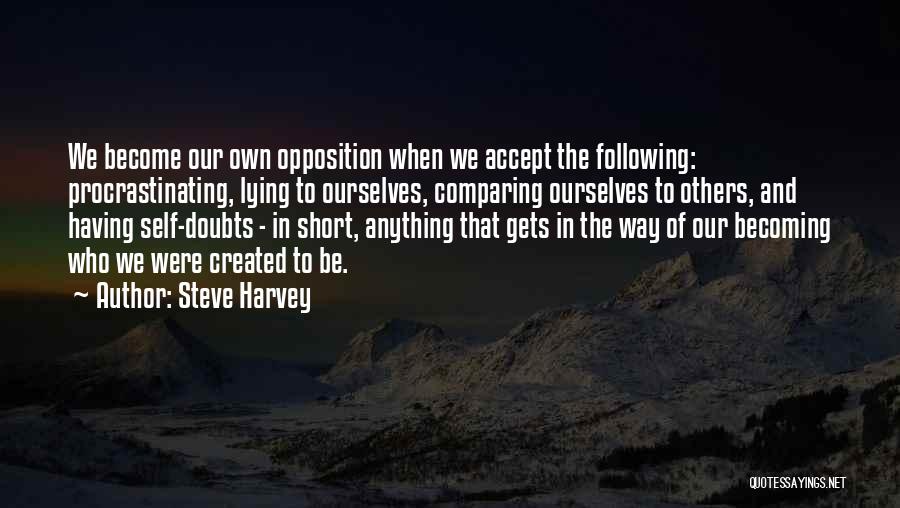 Steve Harvey Quotes: We Become Our Own Opposition When We Accept The Following: Procrastinating, Lying To Ourselves, Comparing Ourselves To Others, And Having