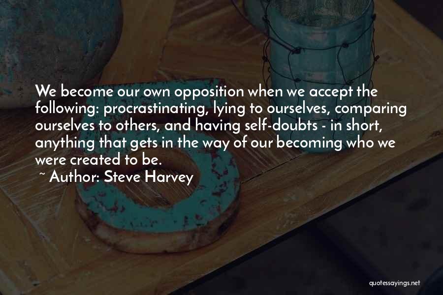 Steve Harvey Quotes: We Become Our Own Opposition When We Accept The Following: Procrastinating, Lying To Ourselves, Comparing Ourselves To Others, And Having