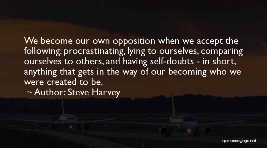 Steve Harvey Quotes: We Become Our Own Opposition When We Accept The Following: Procrastinating, Lying To Ourselves, Comparing Ourselves To Others, And Having