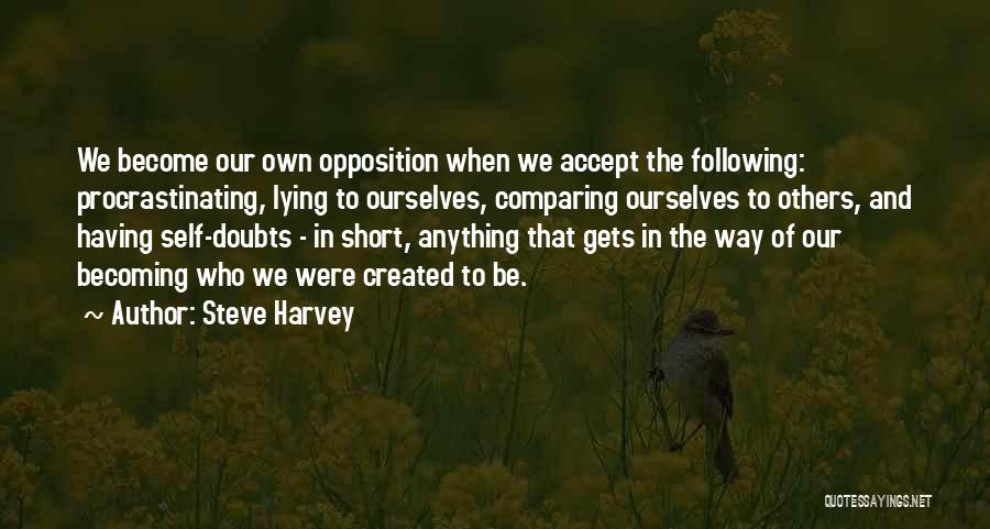 Steve Harvey Quotes: We Become Our Own Opposition When We Accept The Following: Procrastinating, Lying To Ourselves, Comparing Ourselves To Others, And Having