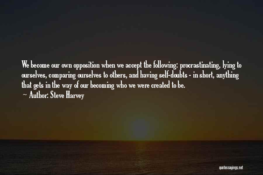 Steve Harvey Quotes: We Become Our Own Opposition When We Accept The Following: Procrastinating, Lying To Ourselves, Comparing Ourselves To Others, And Having