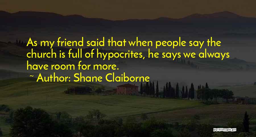 Shane Claiborne Quotes: As My Friend Said That When People Say The Church Is Full Of Hypocrites, He Says We Always Have Room