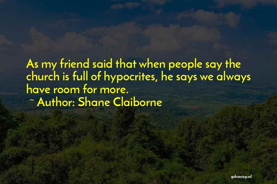 Shane Claiborne Quotes: As My Friend Said That When People Say The Church Is Full Of Hypocrites, He Says We Always Have Room