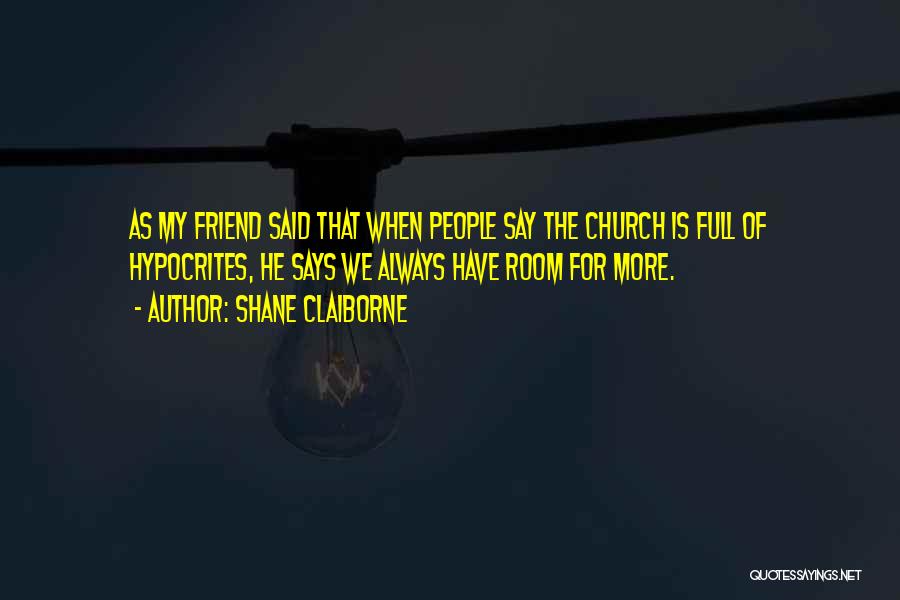 Shane Claiborne Quotes: As My Friend Said That When People Say The Church Is Full Of Hypocrites, He Says We Always Have Room