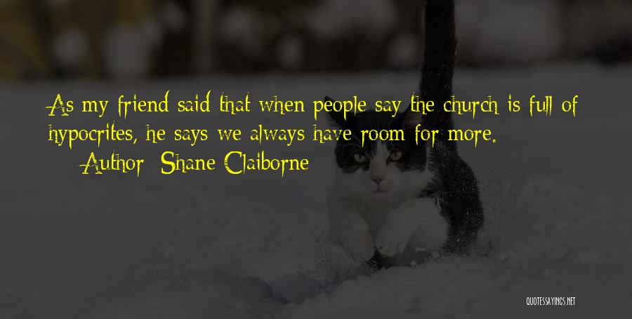 Shane Claiborne Quotes: As My Friend Said That When People Say The Church Is Full Of Hypocrites, He Says We Always Have Room