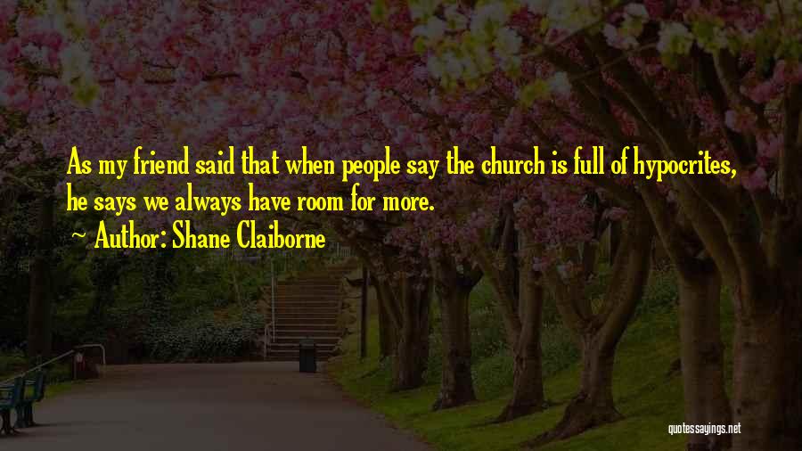 Shane Claiborne Quotes: As My Friend Said That When People Say The Church Is Full Of Hypocrites, He Says We Always Have Room