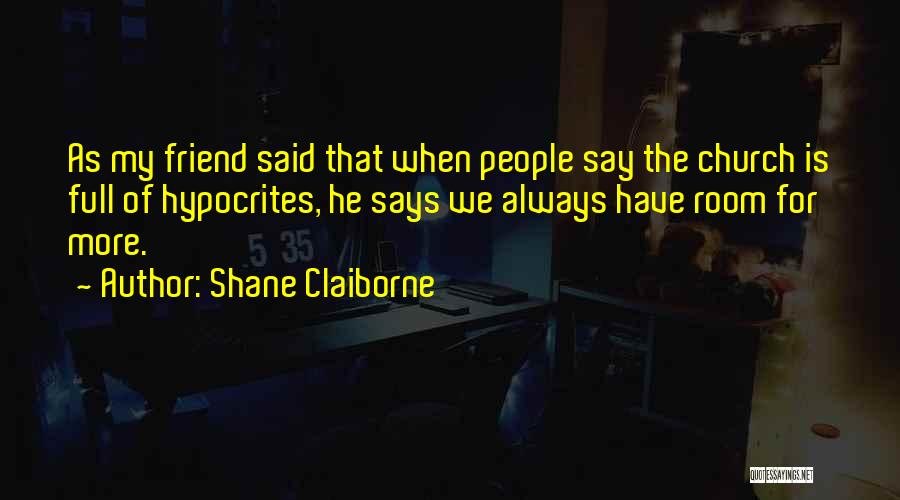 Shane Claiborne Quotes: As My Friend Said That When People Say The Church Is Full Of Hypocrites, He Says We Always Have Room