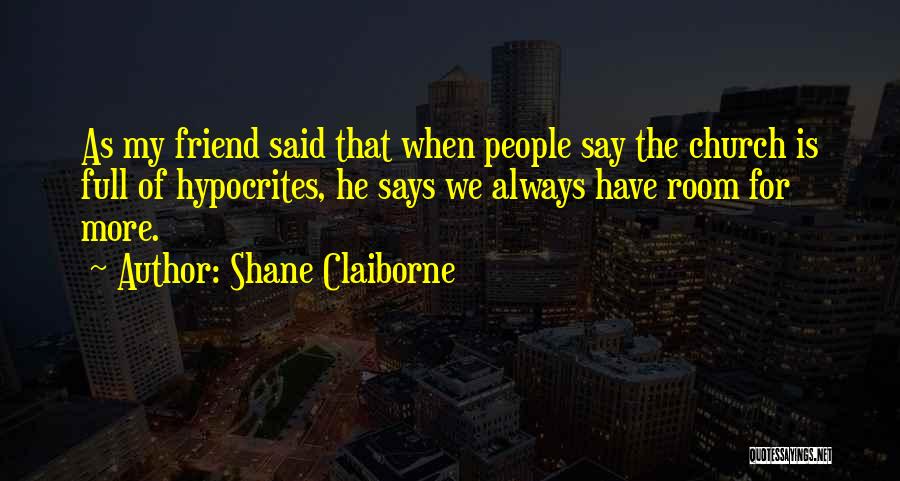 Shane Claiborne Quotes: As My Friend Said That When People Say The Church Is Full Of Hypocrites, He Says We Always Have Room