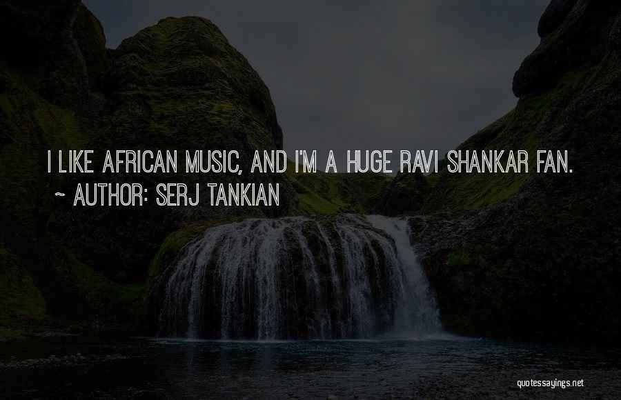 Serj Tankian Quotes: I Like African Music, And I'm A Huge Ravi Shankar Fan.