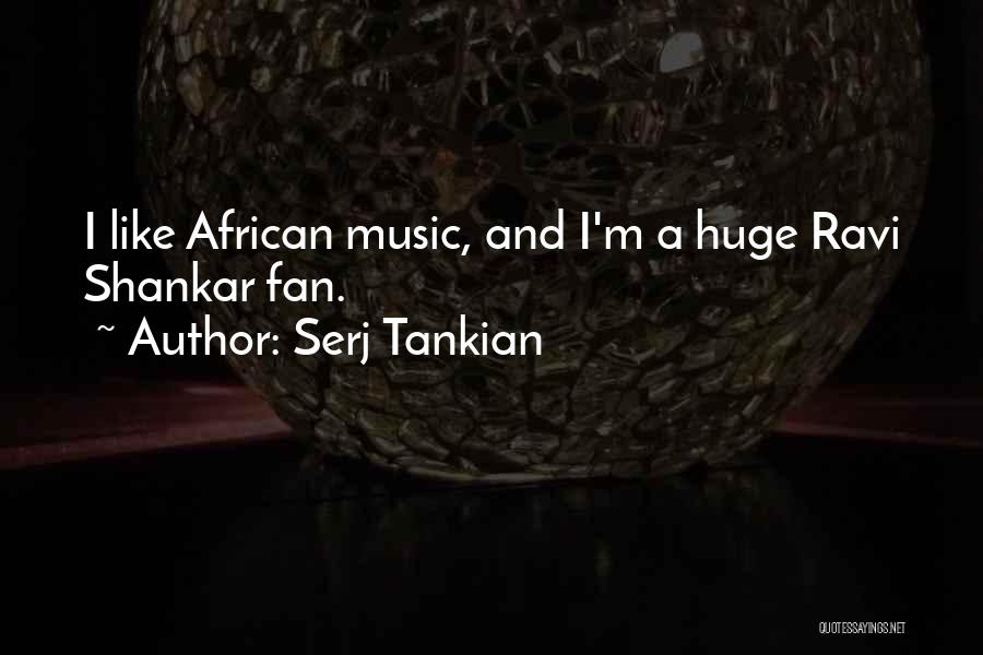 Serj Tankian Quotes: I Like African Music, And I'm A Huge Ravi Shankar Fan.