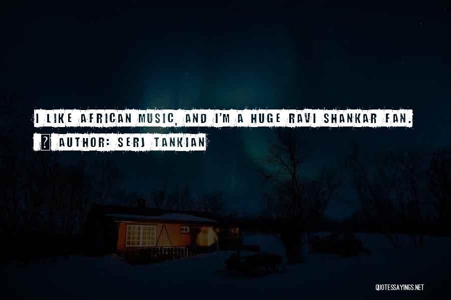 Serj Tankian Quotes: I Like African Music, And I'm A Huge Ravi Shankar Fan.