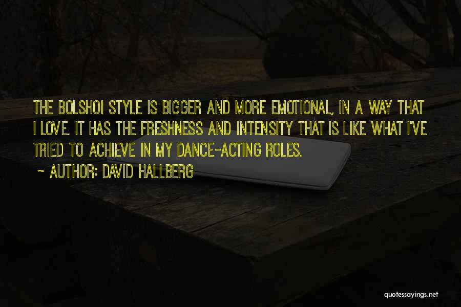 David Hallberg Quotes: The Bolshoi Style Is Bigger And More Emotional, In A Way That I Love. It Has The Freshness And Intensity