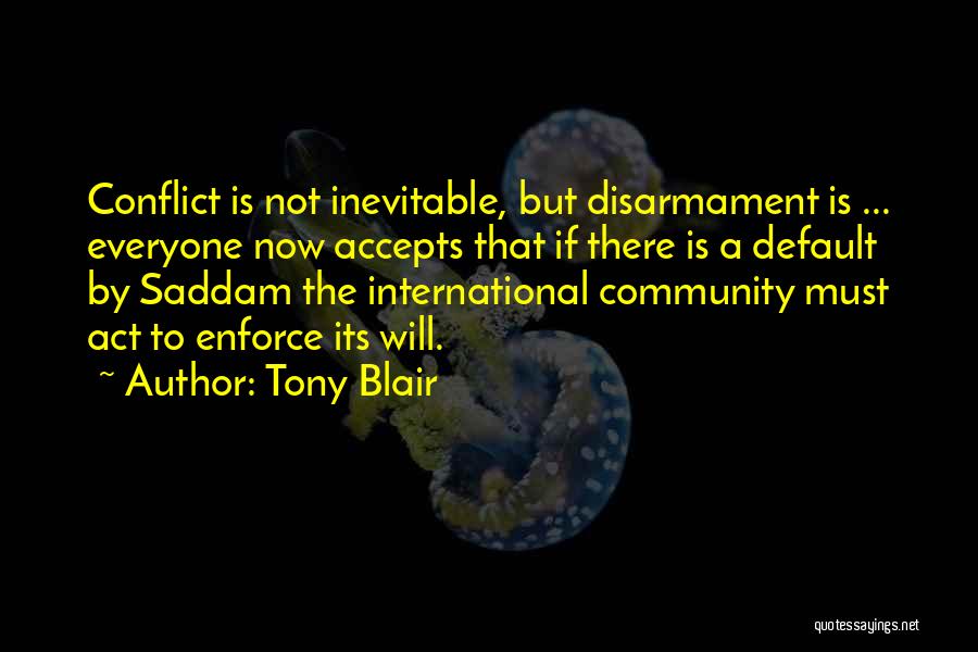 Tony Blair Quotes: Conflict Is Not Inevitable, But Disarmament Is ... Everyone Now Accepts That If There Is A Default By Saddam The