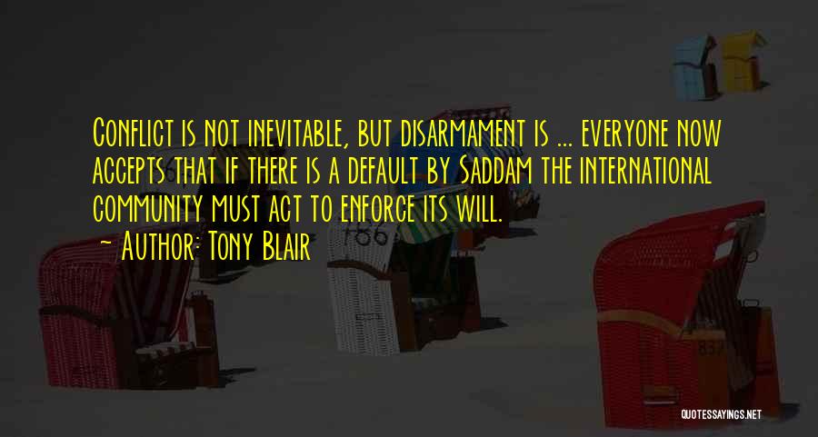 Tony Blair Quotes: Conflict Is Not Inevitable, But Disarmament Is ... Everyone Now Accepts That If There Is A Default By Saddam The