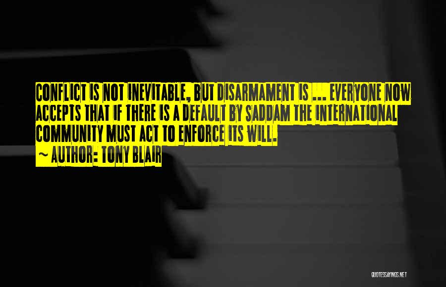 Tony Blair Quotes: Conflict Is Not Inevitable, But Disarmament Is ... Everyone Now Accepts That If There Is A Default By Saddam The