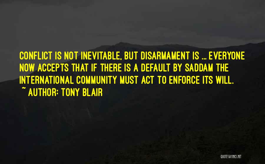 Tony Blair Quotes: Conflict Is Not Inevitable, But Disarmament Is ... Everyone Now Accepts That If There Is A Default By Saddam The