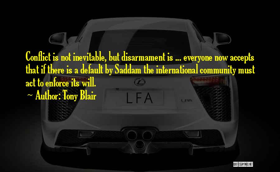 Tony Blair Quotes: Conflict Is Not Inevitable, But Disarmament Is ... Everyone Now Accepts That If There Is A Default By Saddam The