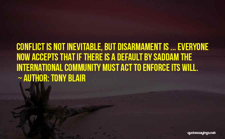 Tony Blair Quotes: Conflict Is Not Inevitable, But Disarmament Is ... Everyone Now Accepts That If There Is A Default By Saddam The