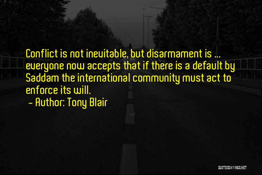 Tony Blair Quotes: Conflict Is Not Inevitable, But Disarmament Is ... Everyone Now Accepts That If There Is A Default By Saddam The