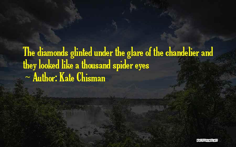 Kate Chisman Quotes: The Diamonds Glinted Under The Glare Of The Chandelier And They Looked Like A Thousand Spider Eyes