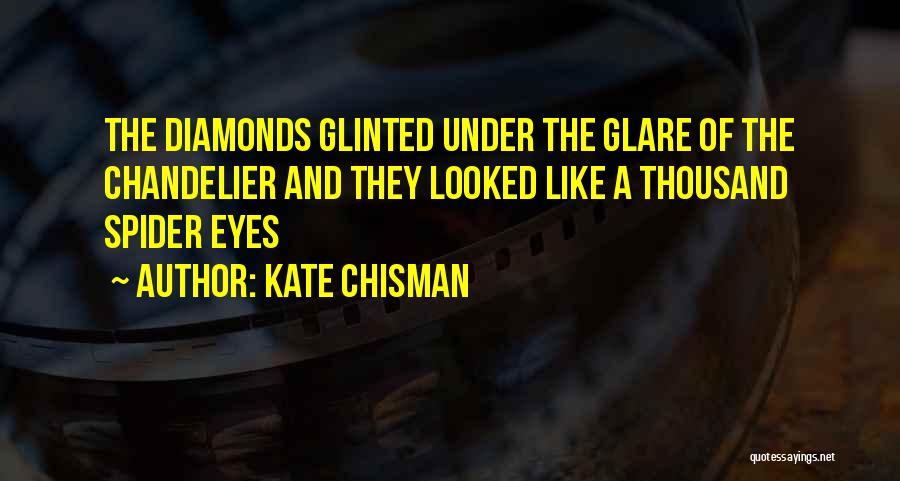 Kate Chisman Quotes: The Diamonds Glinted Under The Glare Of The Chandelier And They Looked Like A Thousand Spider Eyes