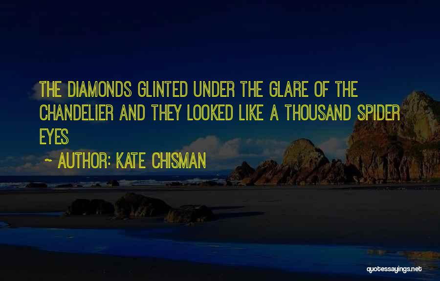 Kate Chisman Quotes: The Diamonds Glinted Under The Glare Of The Chandelier And They Looked Like A Thousand Spider Eyes