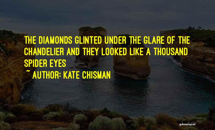 Kate Chisman Quotes: The Diamonds Glinted Under The Glare Of The Chandelier And They Looked Like A Thousand Spider Eyes