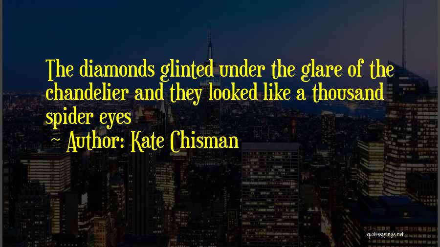 Kate Chisman Quotes: The Diamonds Glinted Under The Glare Of The Chandelier And They Looked Like A Thousand Spider Eyes