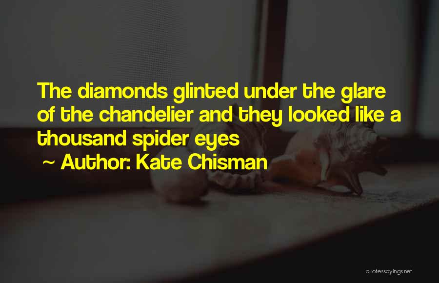 Kate Chisman Quotes: The Diamonds Glinted Under The Glare Of The Chandelier And They Looked Like A Thousand Spider Eyes