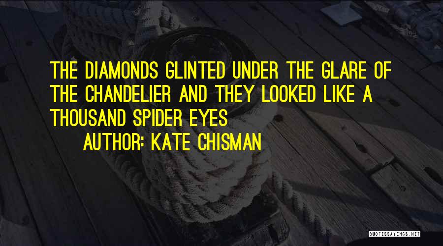 Kate Chisman Quotes: The Diamonds Glinted Under The Glare Of The Chandelier And They Looked Like A Thousand Spider Eyes