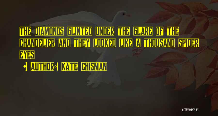 Kate Chisman Quotes: The Diamonds Glinted Under The Glare Of The Chandelier And They Looked Like A Thousand Spider Eyes