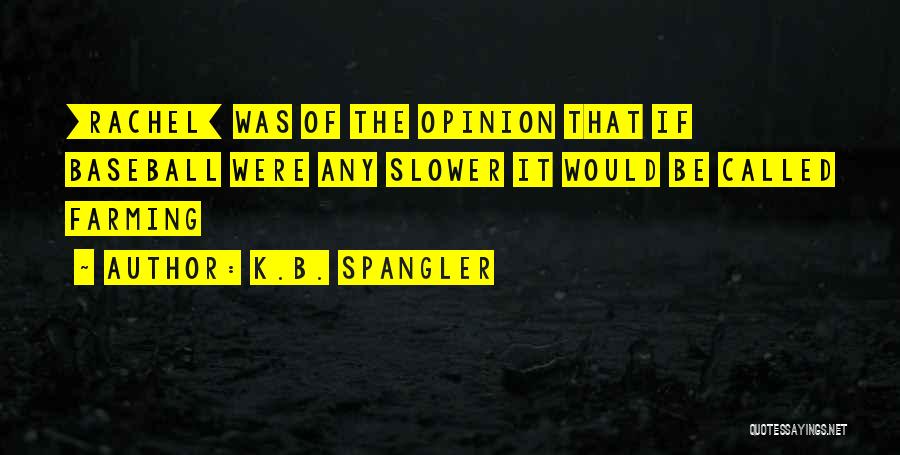 K.B. Spangler Quotes: [rachel] Was Of The Opinion That If Baseball Were Any Slower It Would Be Called Farming