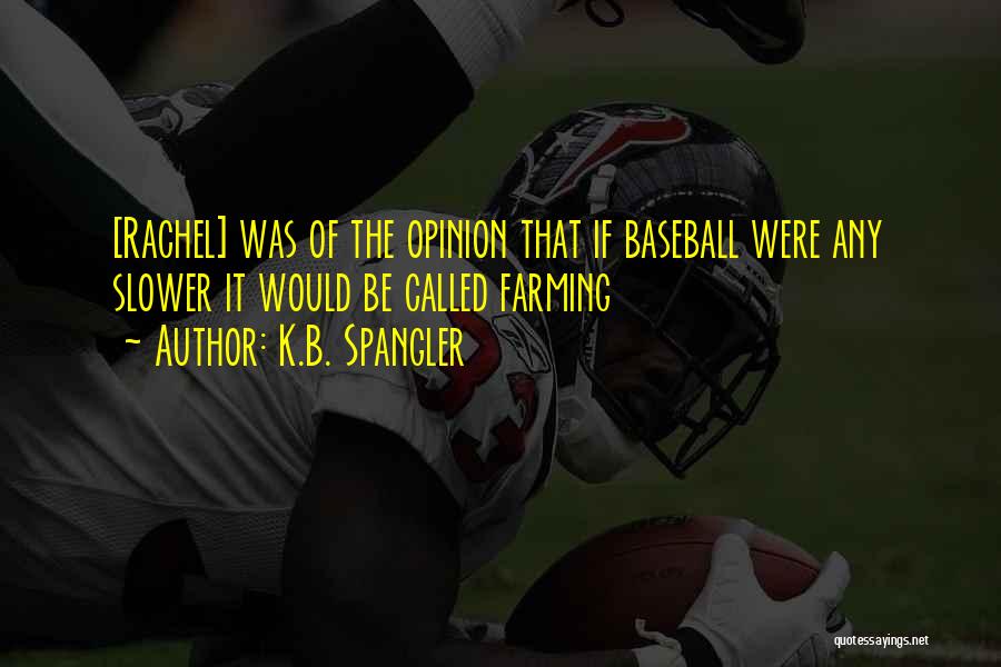 K.B. Spangler Quotes: [rachel] Was Of The Opinion That If Baseball Were Any Slower It Would Be Called Farming