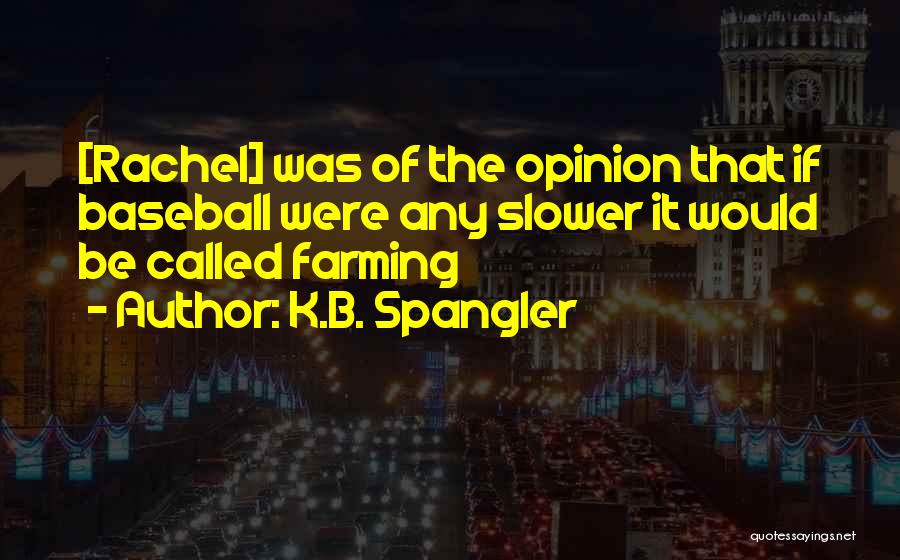 K.B. Spangler Quotes: [rachel] Was Of The Opinion That If Baseball Were Any Slower It Would Be Called Farming